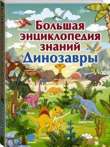 Большая энциклопедия знаний. Динозавры