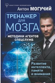 Могучий Антон  — Тренажер для мозга. Методики агентов спецслужб - развитие интеллекта, памяти и внимания