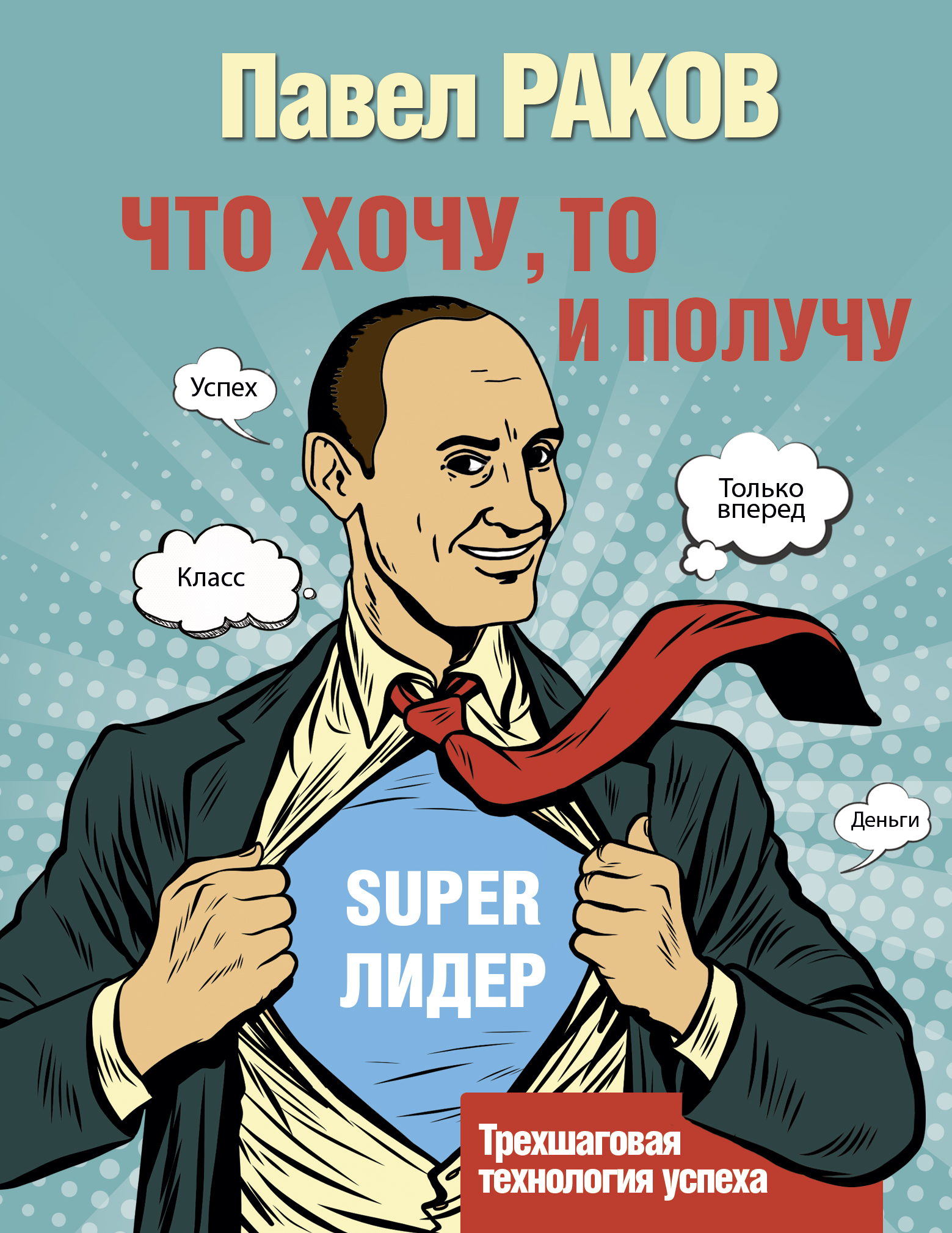 Раков Павел Что хочу, то и получу. Трехшаговая технология успеха - страница 0