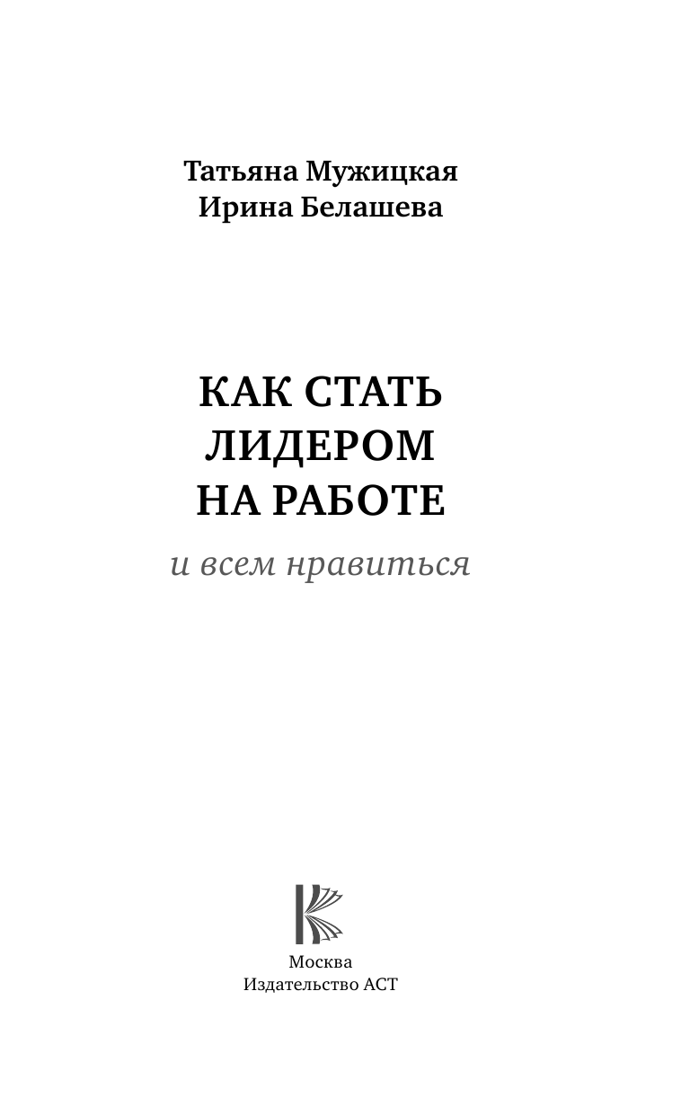 Мужицкая Татьяна Владимировна, Белашева Ирина Петровна Как стать лидером на работе и всем нравиться - страница 2