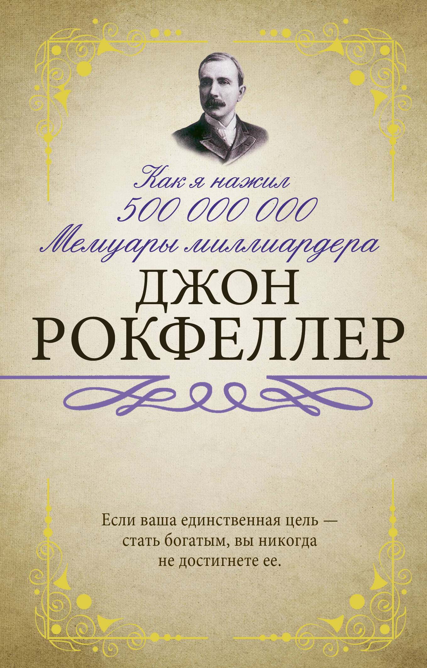 Рокфеллер Джон Дэвисон Как я нажил 500 000 000. Мемуары миллиардера - страница 0