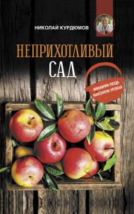 Курдюмов Николай Иванович — Неприхотливый сад: минимум ухода, максимум урожая