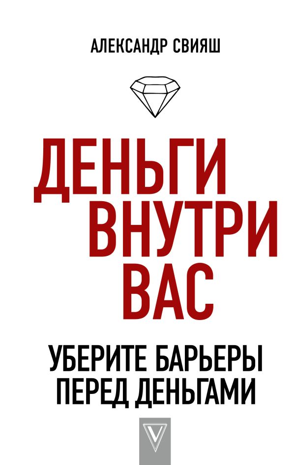 Деньги внутри вас. Уберите барьеры перед деньгами. Александр Свияш