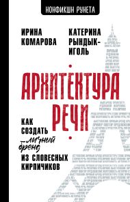 Комарова Ирина Ивановна, Рындык-Иголь Екатерина Юрьевна — Архитектура речи. Как создать личный бренд из словесных кирпичиков