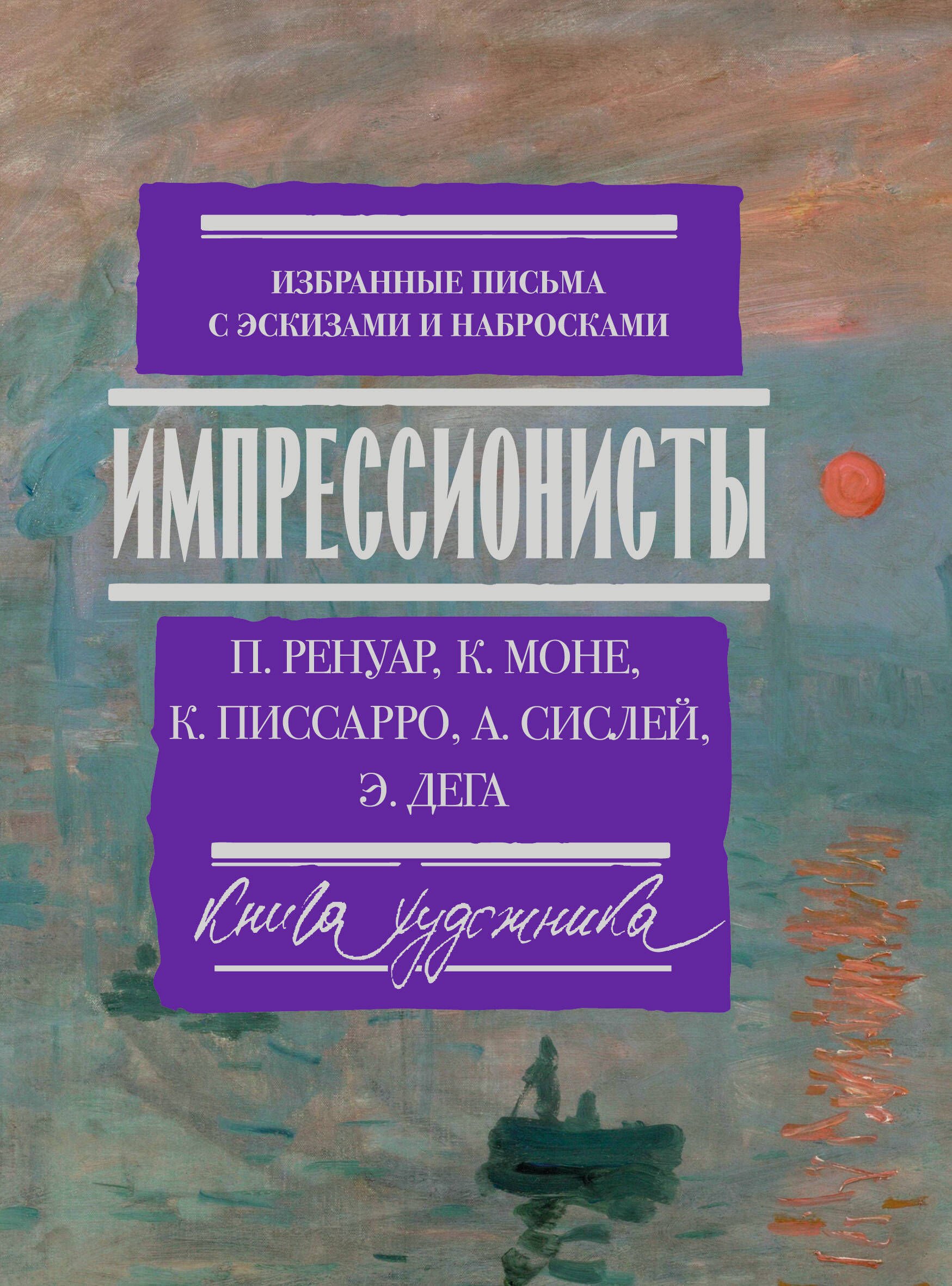 Ренуар Пьер Огюст, Моне Оскар Клод, Писсарро Камиль, Сислей Альфред Импрессионисты: избранные письма с эскизами и набросками - страница 0