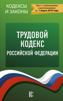 Трудовой Кодекс Российской Федерации на 1 марта 2019 года