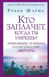 Шарма Робин — Кто заплачет, когда ты умрешь? Уроки жизни от монаха, который продал свой «феррари»