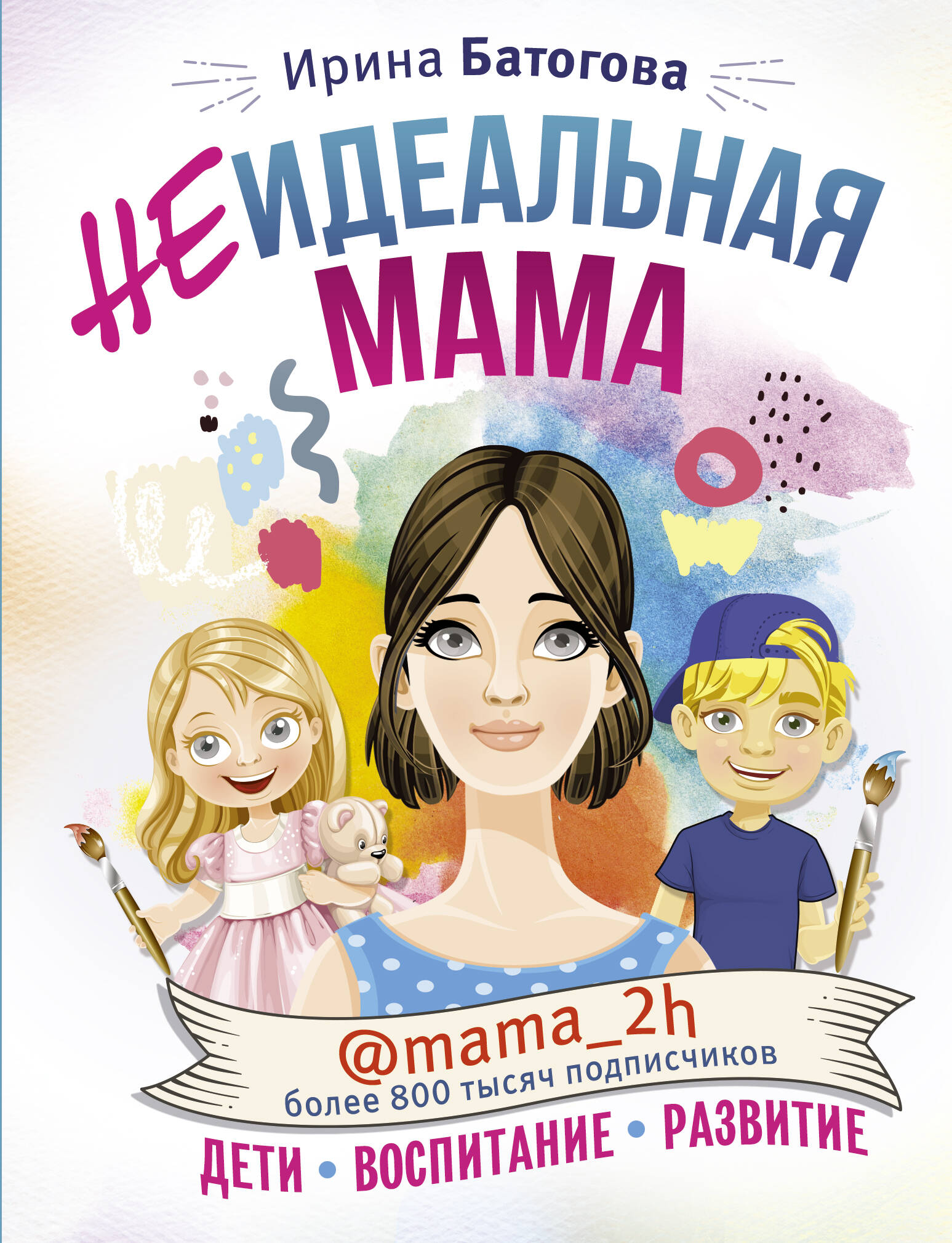 Батогова Ирина Владимировна Неидеальная мама: дети, воспитание, развитие @mama_2h - страница 0