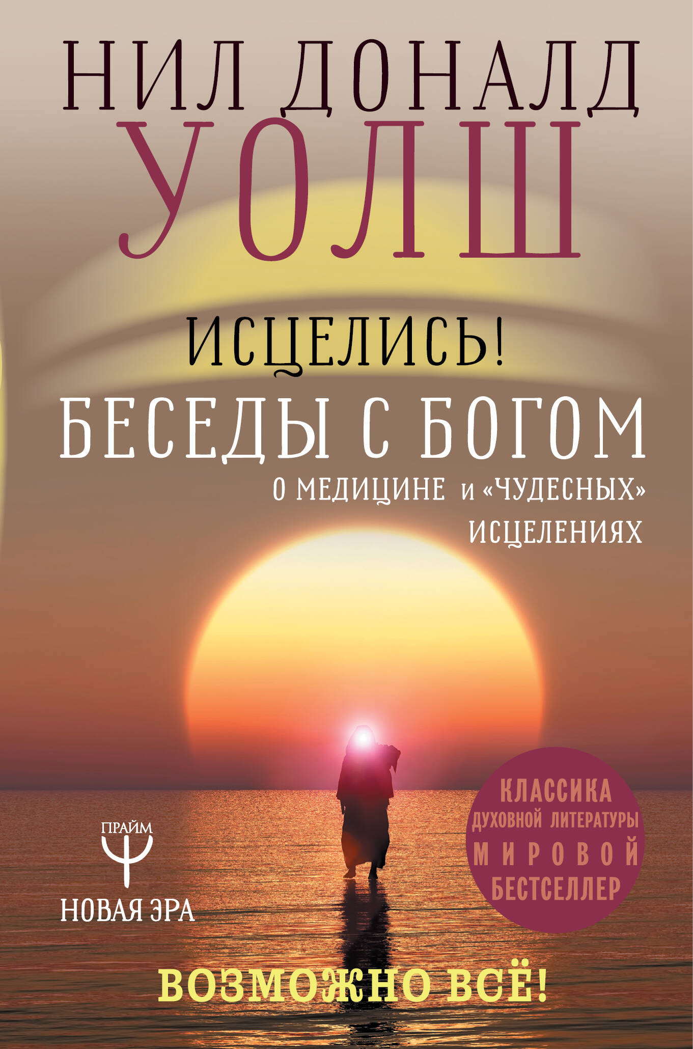 Уолш Нил Дональд Исцелись! Беседы с богом о медицине и чудесных исцелениях. Возможно все! - страница 0