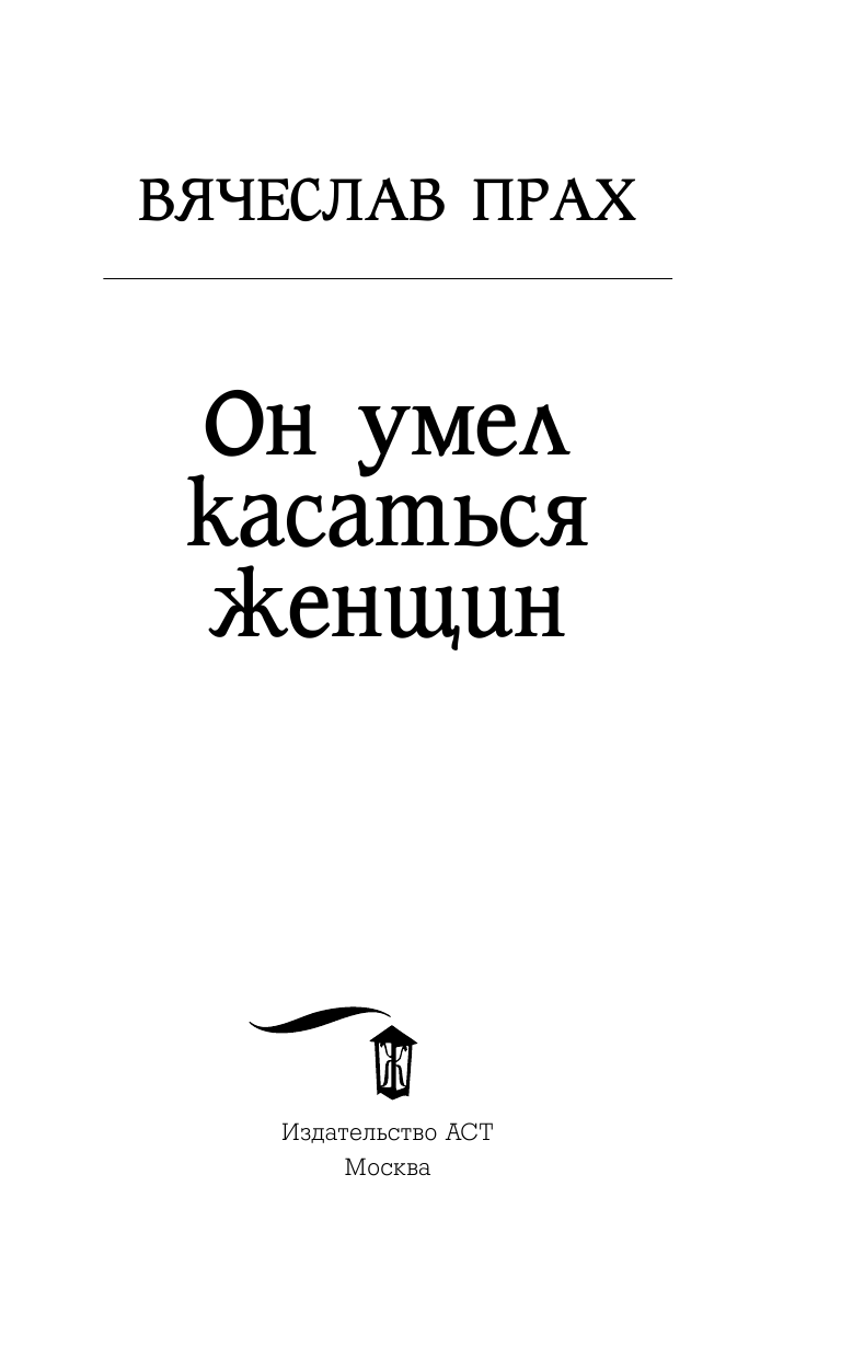 Прах Вячеслав  Он умел касаться женщин - страница 4