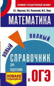 Мерзляк Аркадий Григорьевич, Полонский Виталий Борисович, Якир Михаил Семенович — ОГЭ. Математика. Новый полный справочник для подготовки к ОГЭ