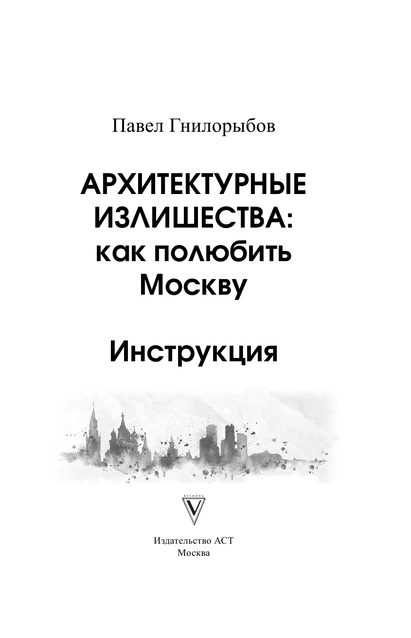 Гнилорыбов Павел Александрович Архитектурные излишества: как полюбить Москву. Инструкция - страница 2