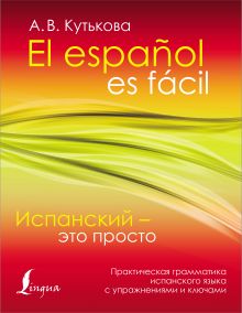 Испанский - это просто. Практическая грамматика испанского языка с упражнениями и ключами