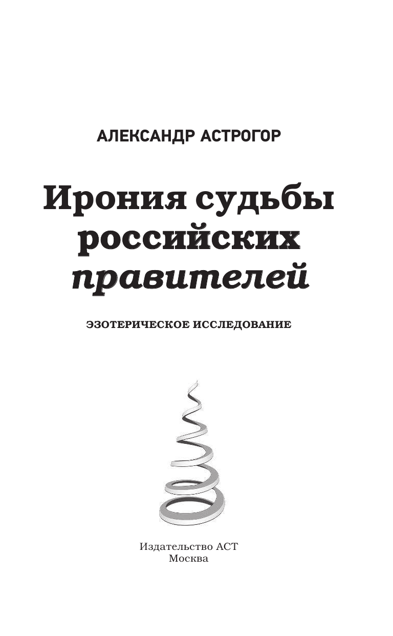 Астрогор Александр Александрович Ирония судьбы российских правителей. Эзотерическое исследование - страница 4