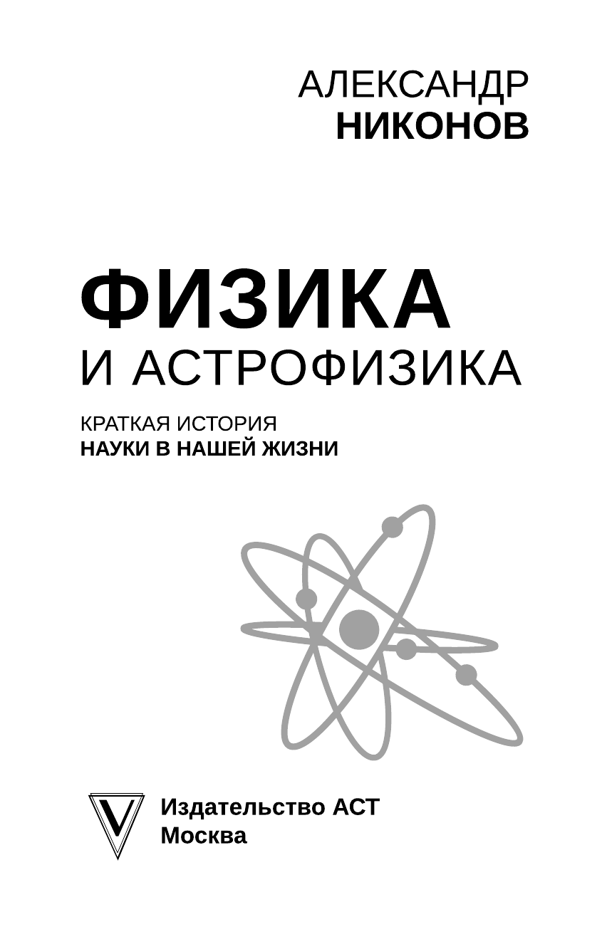 Никонов Александр Петрович Физика и астрофизика: краткая история науки в нашей жизни - страница 4