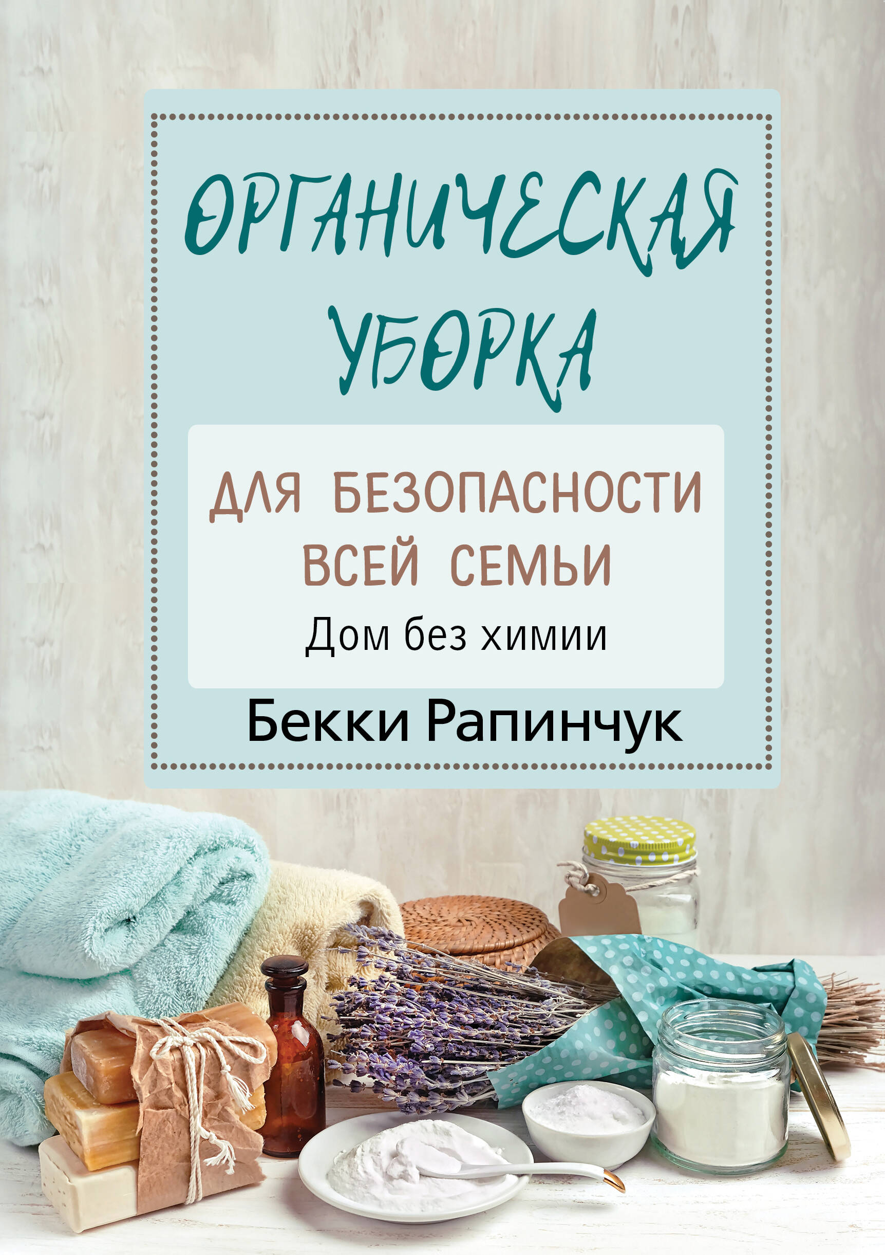 Рапинчук Бекки Органическая уборка для безопасности всей семьи. Дом без химии - страница 0