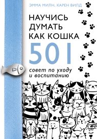 Милн Эмма, Вилд Карен — Научись думать как кошка. 501 совет по уходу и воспитанию