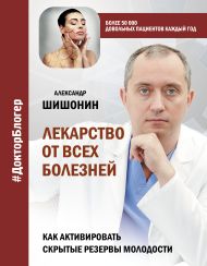 Шишонин Александр Юрьевич — Лекарство от всех болезней. Как активировать скрытые резервы молодости