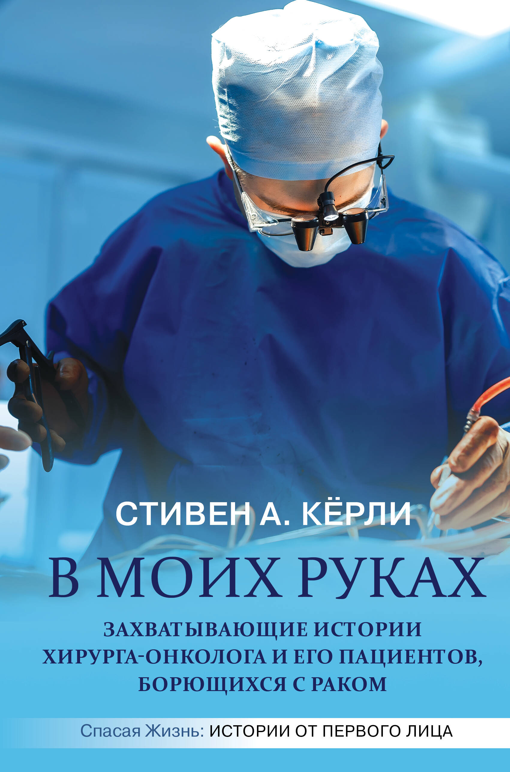 Кёрли Стивен А. В моих руках. Захватывающие истории хирурга-онколога и его пациентов, борющихся с раком - страница 0
