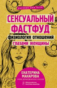 Макарова Екатерина  — Сексуальный фастфуд: физиология отношений глазами женщины