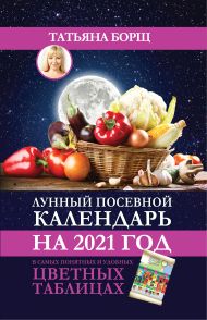 Борщ Татьяна — Лунный посевной календарь на 2021 год в самых понятных и удобных цветных таблицах