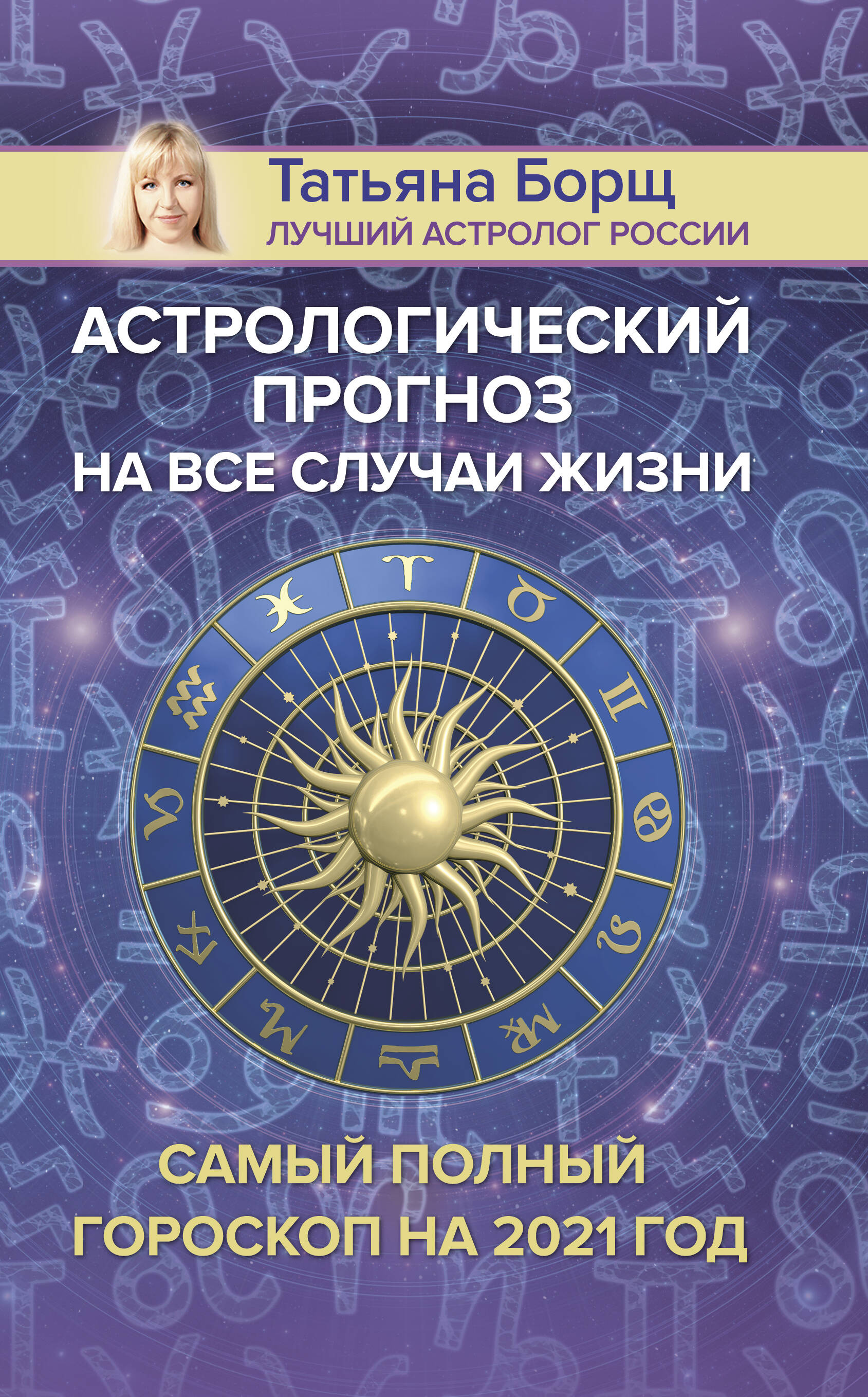 Борщ Татьяна Астрологический прогноз на все случаи жизни. Самый полный гороскоп на 2021 год - страница 0