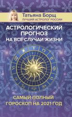 Астрологический прогноз на все случаи жизни. Самый полный гороскоп на 2021 год