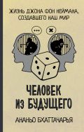 Человек из будущего. Жизнь Джона фон Неймана, создавшего наш мир