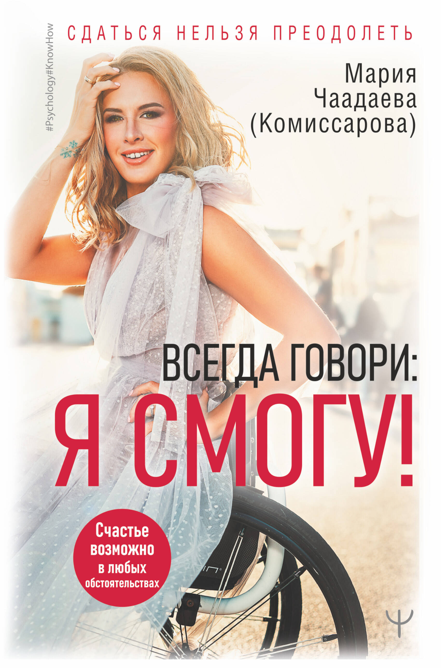 Чаадаева (Комиссарова) Мария  Всегда говори: Я смогу! Счастье возможно в любых обстоятельствах. Сдаться нельзя преодолеть - страница 0