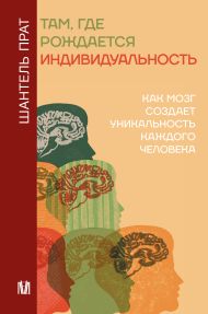 Прат Шантель — Там, где рождается индивидуальность. Как мозг создает уникальность каждого человека