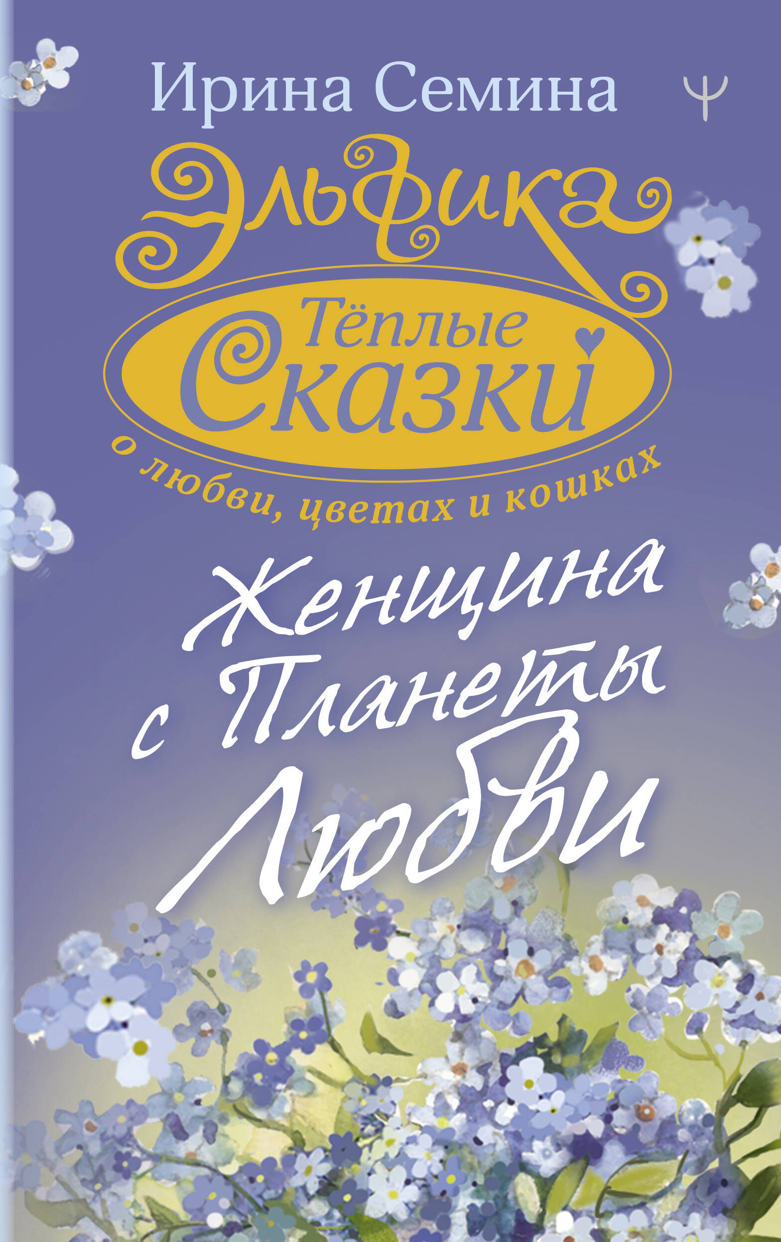 Семина Ирина Константиновна Эльфика. Теплые сказки о любви, цветах и кошках. Женщина с Планеты Любви - страница 0