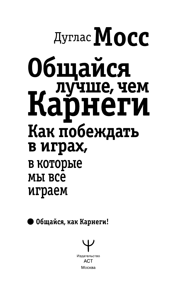 Мосс Дуглас Общайся лучше, чем Карнеги. Как побеждать в играх, в которые мы все играем - страница 4