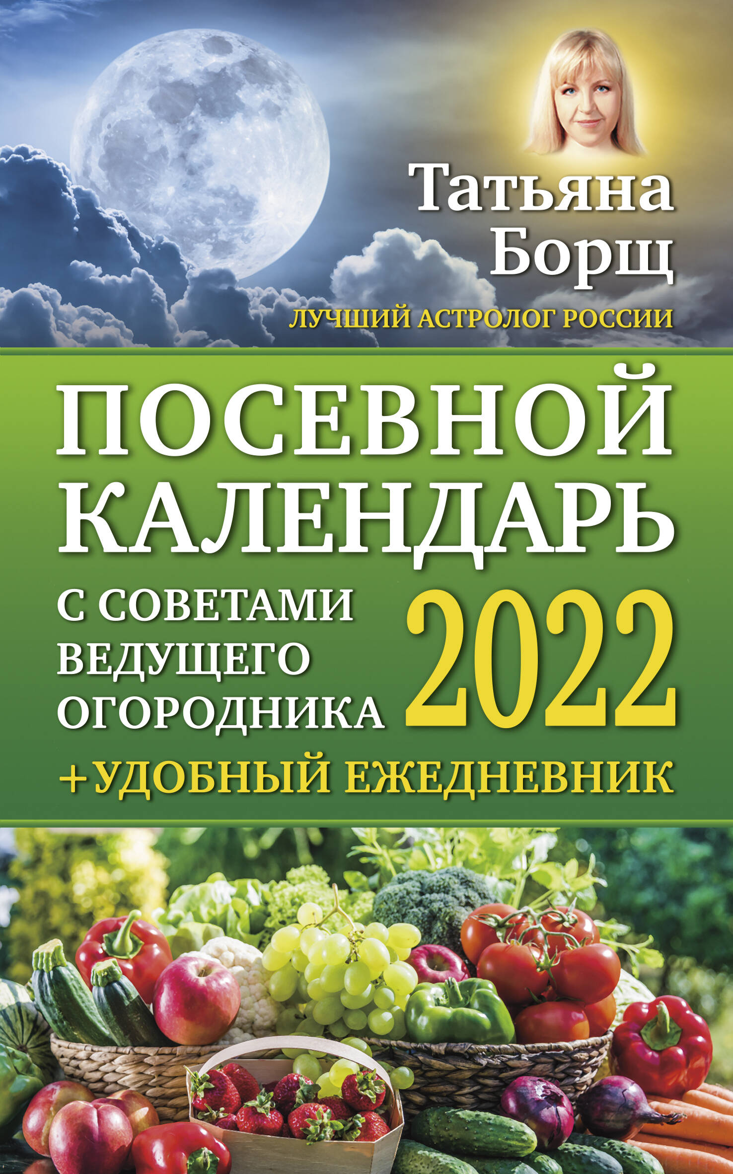 Борщ Татьяна Посевной календарь 2022 с советами ведущего огородника + удобный ежедневник - страница 0