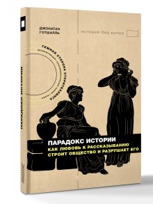 Парадокс истории: Как любовь к рассказыванию строит общество и разрушает его