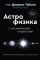 Великие тайны Вселенной для тех, кому некогда, или Астрофизика с космической скоростью