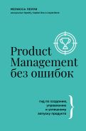Product Management без ошибок: гид по созданию, управлению и успешному запуску продукта [Перри Мелисса]