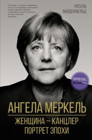 Вайденфельд Урсула — Ангела Меркель. Женщина – канцлер. Портрет эпохи