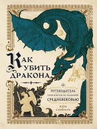 Стивенсон Кейт — Как убить дракона: Путеводитель героя фэнтези по реальному Средневековью