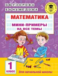 Узорова Ольга Васильевна, Нефедова Елена Алексеевна — Математика. Мини-примеры на все темы школьного курса. 1 класс