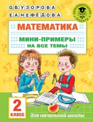 Узорова Ольга Васильевна, Нефедова Елена Алексеевна — Математика. Мини-примеры на все темы школьного курса. 2 класс