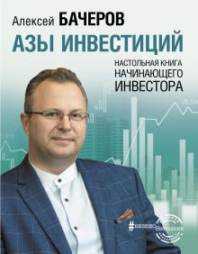 Бачеров Алексей Викторович — Азы инвестиций. Настольная книга начинающего инвестора