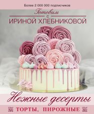 Хлебникова Ирина Николаевна — Нежные десерты. Торты, пирожные