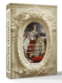 Королева Виктория. Женщина, правившая Империей