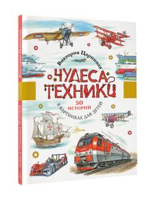 Чудеса техники. 50 историй в картинках для детей