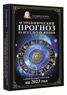 Астрологический прогноз на все случаи жизни. Самый полный гороскоп на 2023 год