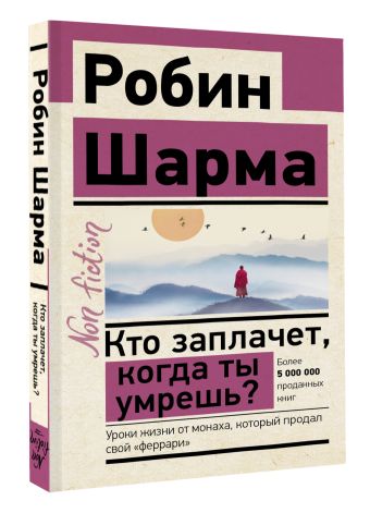 Кто заплачет, когда ты умрешь? Уроки жизни от монаха, который продал свой «феррари»