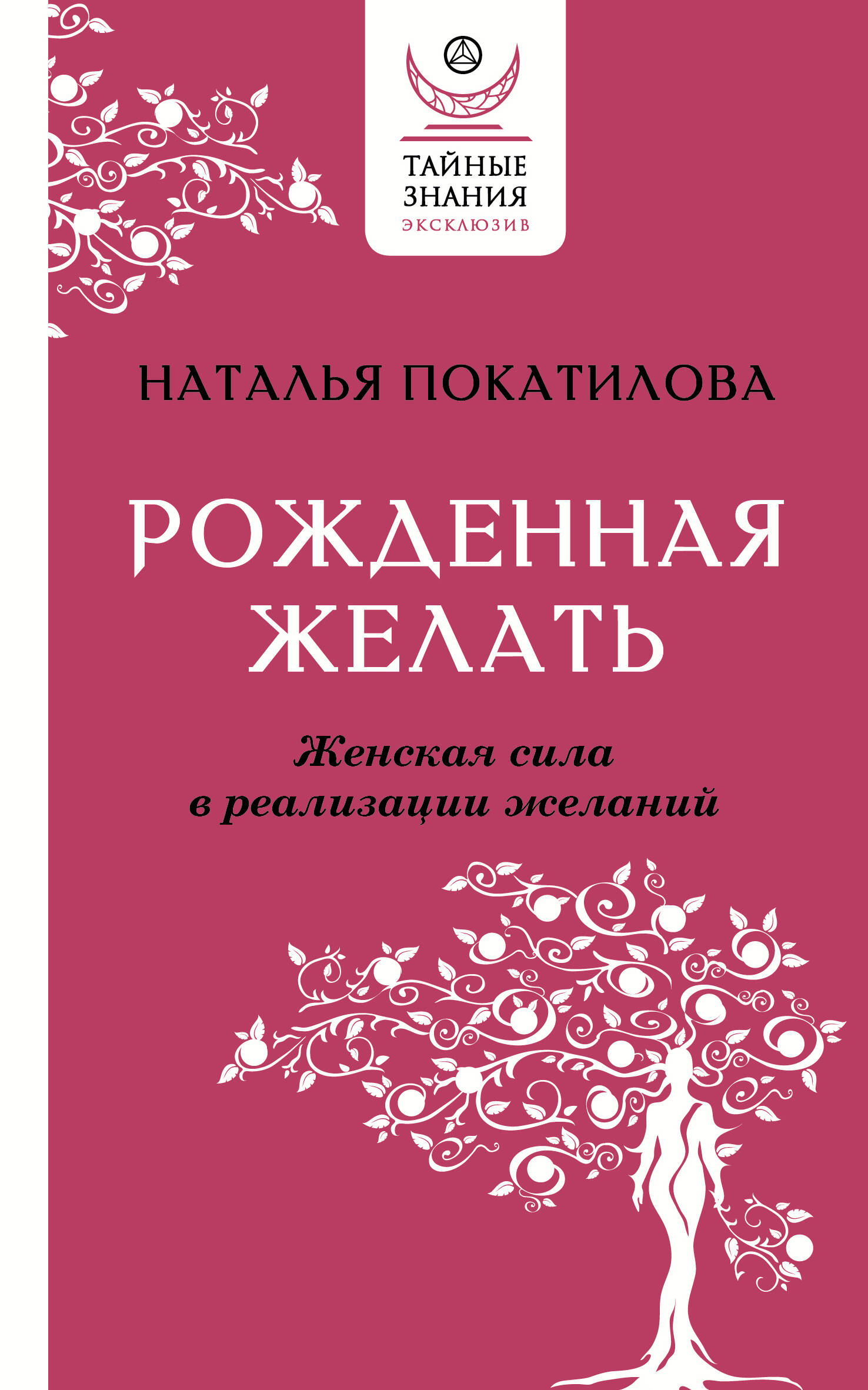 Покатилова Наталья Анатольевна Рожденная желать. Женская сила в реализации желаний - страница 0