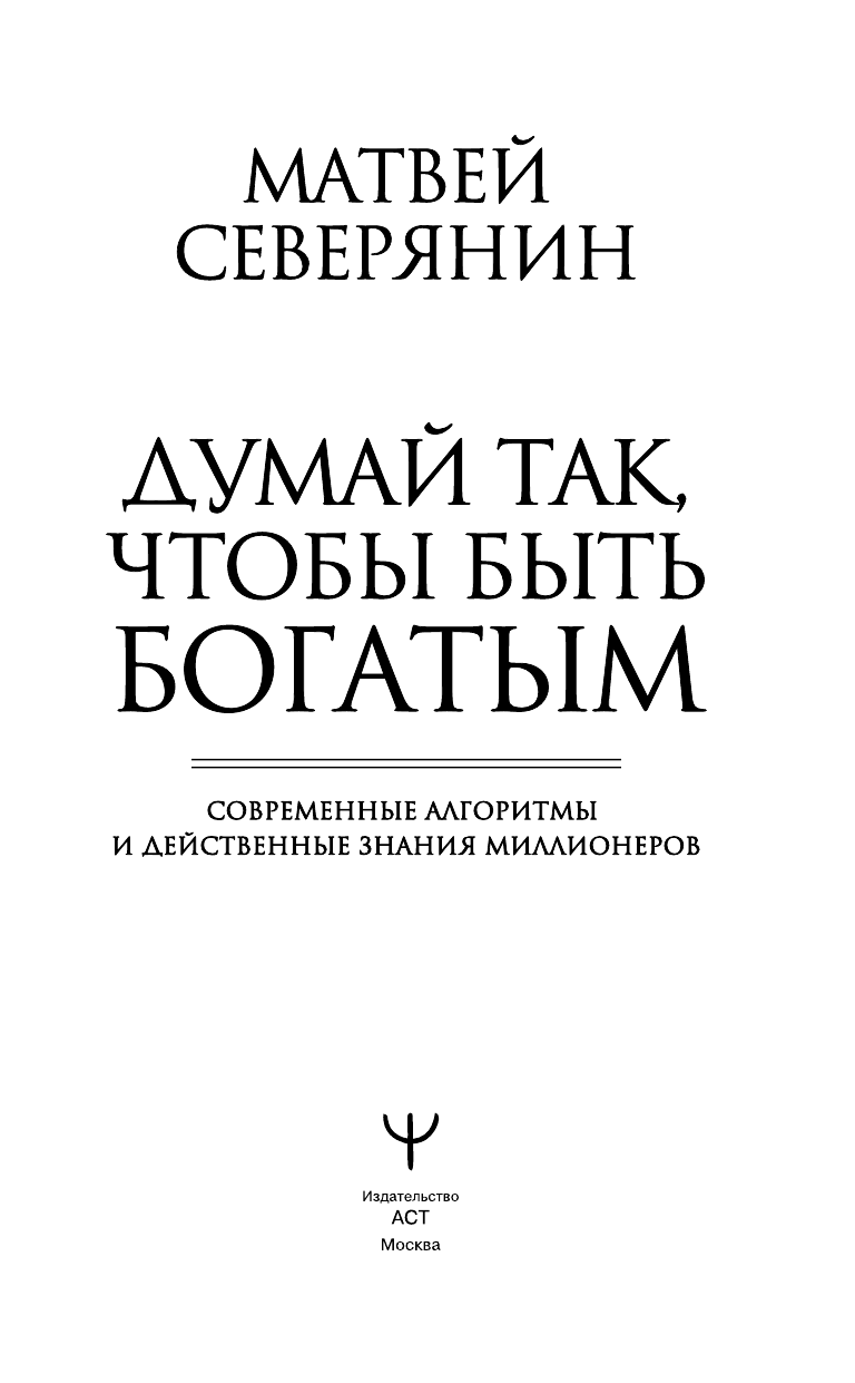 Северянин Матвей  Думай так, чтобы быть богатым. Современные алгоритмы и действенные знания миллионеров - страница 2