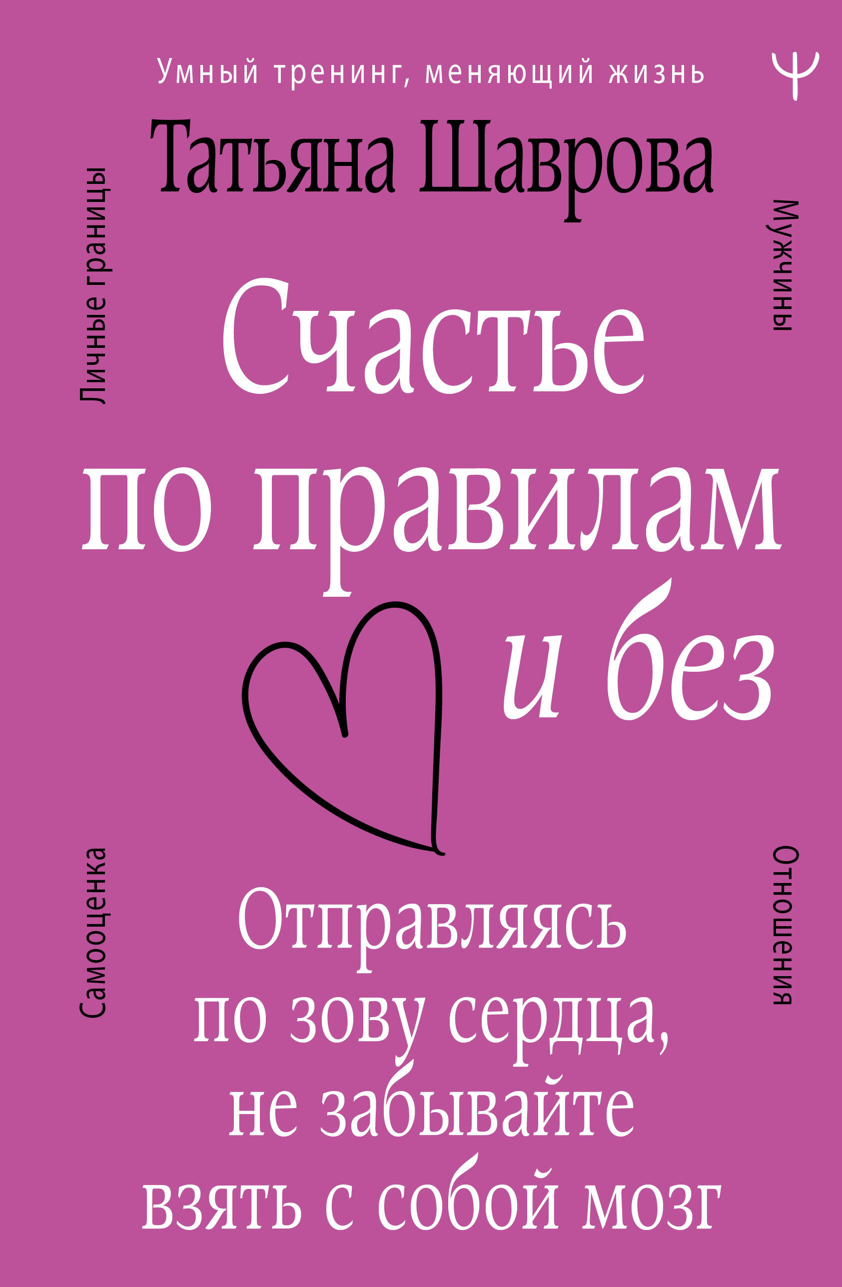 Шаврова Татьяна Павловна Счастье по правилам и без. Отправляясь по зову сердца, не забывайте взять с собой мозг - страница 0
