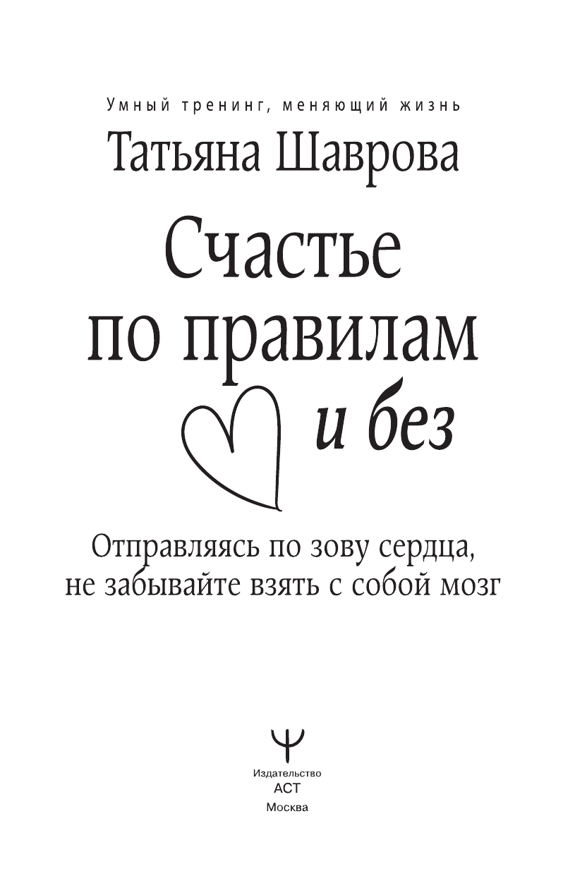 Шаврова Татьяна Павловна Счастье по правилам и без. Отправляясь по зову сердца, не забывайте взять с собой мозг - страница 1